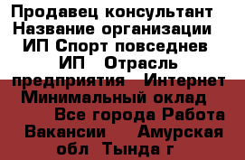 Продавец-консультант › Название организации ­ ИП Спорт повседнев, ИП › Отрасль предприятия ­ Интернет › Минимальный оклад ­ 5 000 - Все города Работа » Вакансии   . Амурская обл.,Тында г.